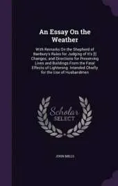 An Essay on the Weather: With Remarks on the Shepherd of Banbury's Rules for Judging of It's [!] Changes; And Directions for Preserving Lives and Buildings from the Fatal Effects of Lightening. Intended Chiefly for the Use of Husbandmen