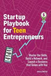 Startup Playbook for Teen Entrepreneurs: Practical Skills, Actionable Steps with Real-World Examples to Help Young Founders Grow