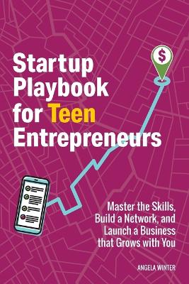 Startup Playbook for Teen Entrepreneurs: Practical Skills, Actionable Steps with Real-World Examples to Help Young Founders Grow