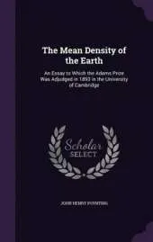 The Mean Density of the Earth: An Essay to Which the Adams Prize Was Adjudged in 1893 in the University of Cambridge