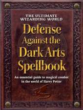 The Ultimate Wizarding World Defense Against the Dark Arts Spellbook: An essential guide to magical combat in the world of Harry Potter