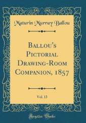 Ballou's Pictorial Drawing-Room Companion, 1857, Vol. 13 (Classic Reprint)