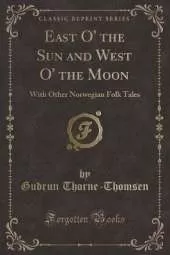 East O' the Sun and West O' the Moon: With Other Norwegian Folk Tales (Classic Reprint)