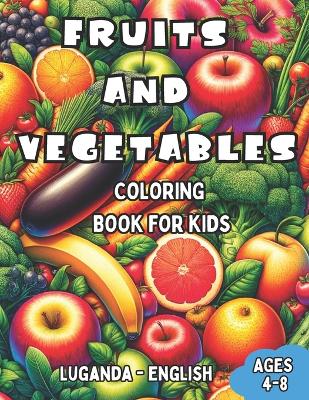 Luganda - English Fruits and Vegetables Coloring Book for Kids Ages 4-8: Bilingual Coloring Book with English Translations Color and Learn Luganda For Beginners Great Gift for Boys & Girls