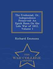 The Fredoniad, Or, Independence Preserved: An Epick Poem on the Late War of 1812, Volume 1 - War College Series