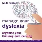 Manage Your Dyslexia: Organise Your Thinking and Learning