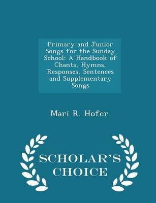 Primary and Junior Songs for the Sunday School: A Handbook of Chants, Hymns, Responses, Sentences and Supplementary Songs - Scholar's Choice Edition
