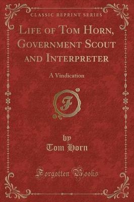Life of Tom Horn, Government Scout and Interpreter: A Vindication (Classic Reprint)