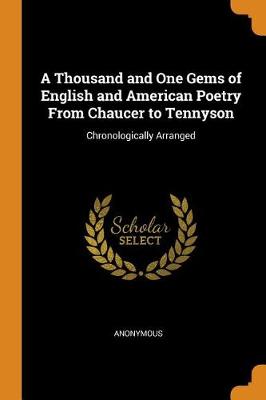 A Thousand and One Gems of English and American Poetry from Chaucer to Tennyson: Chronologically Arranged