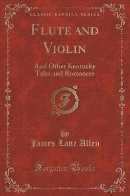 Flute and Violin: And Other Kentucky Tales and Romances (Classic Reprint)