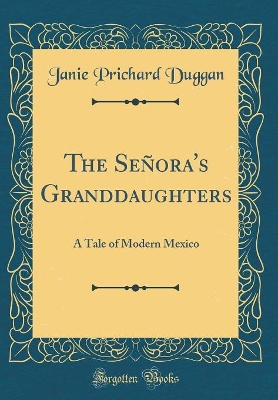 The Señora's Granddaughters: A Tale of Modern Mexico (Classic Reprint)