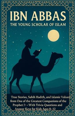 Ibn Abbas: The Young Scholar of Islam True Stories, Sahih Hadith, and Islamic Values from One of the Greatest Companions of the Prophet With Trivia Questions and Answer Keys for Kids Ages 8-12