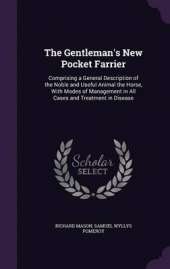 The Gentleman's New Pocket Farrier: Comprising a General Description of the Noble and Useful Animal the Horse, with Modes of Management in All Cases and Treatment in Disease