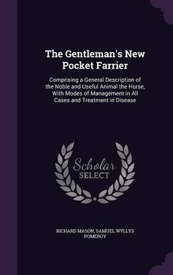 The Gentleman's New Pocket Farrier: Comprising a General Description of the Noble and Useful Animal the Horse, with Modes of Management in All Cases and Treatment in Disease