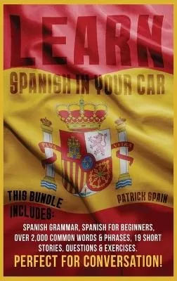 Learn Spanish in Your Car: This Bundle Includes: Spanish Grammar, Spanish for Beginners, Over 2,000 Common Words & Phrases, 19 Short Stories, Questions & Exercises. Perfect for Conversation!