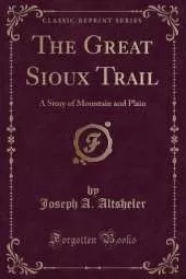 The Great Sioux Trail: A Story of Mountain and Plain (Classic Reprint)