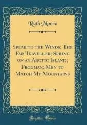 Speak to the Winds; The Far Traveller; Spring on an Arctic Island; Frogman; Men to Match My Mountains (Classic Reprint)