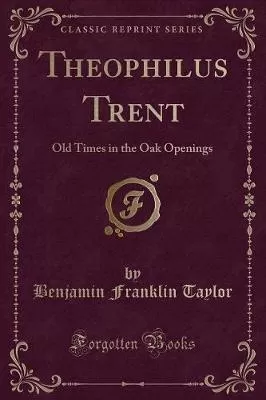Theophilus Trent: Old Times in the Oak Openings (Classic Reprint)