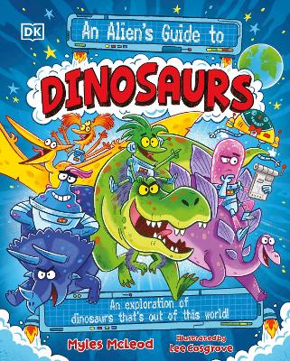 An Alien's Guide to Dinosaurs: An Exploration of Dinosaurs That’s Out of this World!