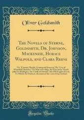 The Novels of Sterne, Goldsmith, Dr. Johnson, Mackenzie, Horace Walpole, and Clara Reeve: Viz. Tristram Shandy; Sentimental Journey; The Vicar of Wakefield; Rasselas; The Man of Feeling, the Man of the World, Julia De Roubigne; The Castle of Otranto; The