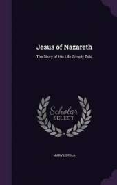 Jesus of Nazareth: The Story of His Life Simply Told