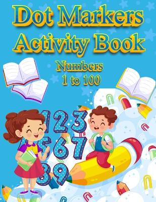 Dot Markers Activity Book Numbers 1 to 100: NUMBERS: BIG DOTS Do A Dot Page a day Dot Coloring Books For Toddlers Paint Daubers Marker Art Creative Kids Activity Book