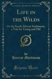 Life in the Wilds: Or the South African Settlement, a Tale for Young and Old (Classic Reprint)
