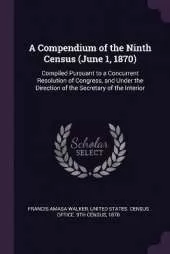 A Compendium of the Ninth Census (June 1, 1870): Compiled Pursuant to a Concurrent Resolution of Congress, and Under the Direction of the Secretary of the Interior