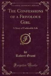The Confessions of a Frivolous Girl: A Story of Fashioable Life (Classic Reprint)