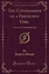 The Confessions of a Frivolous Girl: A Story of Fashioable Life (Classic Reprint)
