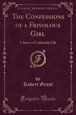 The Confessions of a Frivolous Girl: A Story of Fashioable Life (Classic Reprint)