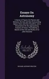 Essays on Astronomy: A Series of Papers on Planets and Meteors, the Sun and Sun-Surrounding Space, Stars and Star Cloudlets; And a Dissertation on the Approaching Transits of Venus. Preceded by a Sketch of the Life and Works of Sir John Herschel
