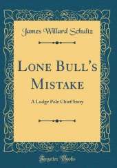 Lone Bull's Mistake: A Lodge Pole Chief Story (Classic Reprint)