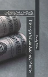 The High Value Journey Primer: A Starting Point of the Mind for Men Seeking Success and Wealth