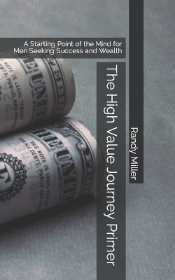 The High Value Journey Primer: A Starting Point of the Mind for Men Seeking Success and Wealth