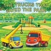 The Trucks that Saved the Park: A Story of Teamwork, Building, and Helping Others