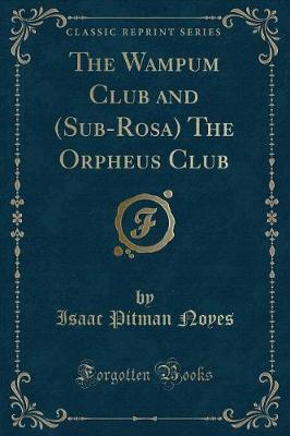The Wampum Club and (Sub-Rosa) the Orpheus Club (Classic Reprint)