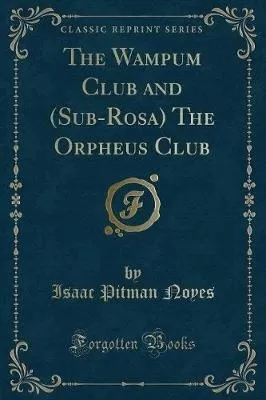 The Wampum Club and (Sub-Rosa) the Orpheus Club (Classic Reprint)