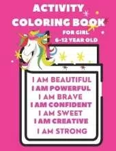 Activity Book For 6-12 year old girl: Coloring Activity Book for 6-12 year old girl (I am Powerful, I am Beautiful, I am Curious, I am Creative, I am Bright, I am Focused, I am Calm, I am The Universe, I am Present, I am a Princess, I am ...)