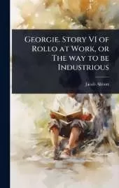 Georgie. Story VI of Rollo at Work, or The way to be Industrious