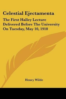 Celestial Ejectamenta: The First Halley Lecture Delivered Before The University On Tuesday, May 10, 1910