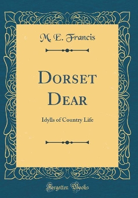 Dorset Dear: Idylls of Country Life (Classic Reprint)