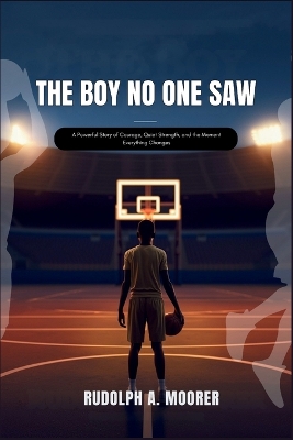 The Boy No One Saw: A Powerful Story of Courage, Quiet Strength, and the Moment Everything Changes