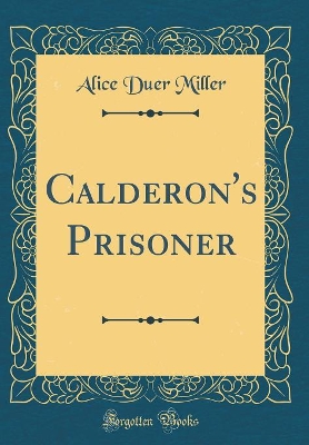 Calderon's Prisoner (Classic Reprint)