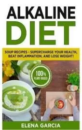 Alkaline Diet: Soup Recipes- Supercharge Your Health, Beat Inflammation, and Lose Weight!