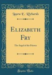 Elizabeth Fry: The Angel of the Prisons (Classic Reprint)