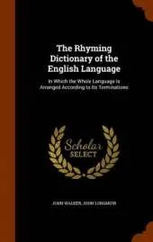 The Rhyming Dictionary of the English Language, in Which the Whole Language Is Arranged According to Its Terminations;