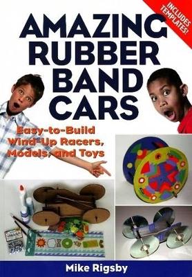 Amazing Rubber Band Cars: Easy-to-Build Wind-Up Racers, Models, and Toys