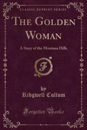 The Golden Woman: A Story of the Montana Hills (Classic Reprint)