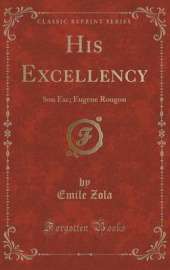 His Excellency: Son Exc; Eugene Rougon (Classic Reprint)